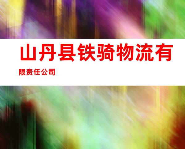 山丹县铁骑物流有限责任公司