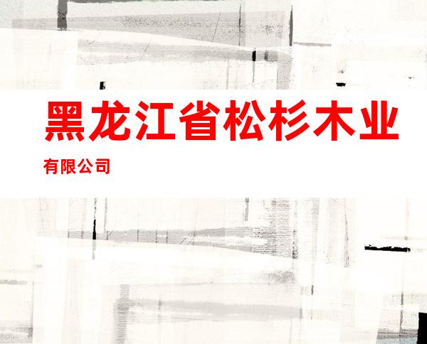 黑龙江省松杉木业有限公司
